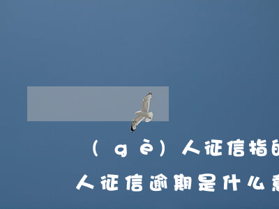 個(gè)人征信指的是逾期嗎(個(gè)人征信逾期是什么意思)