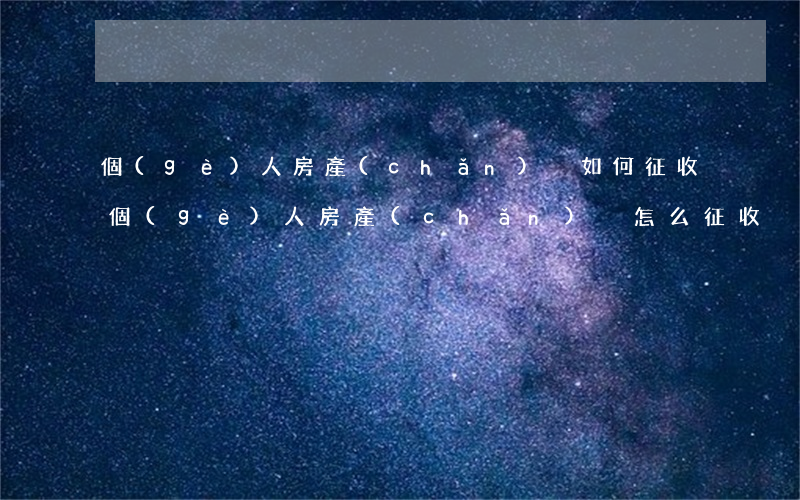 個(gè)人房產(chǎn)稅如何征收(個(gè)人房產(chǎn)稅怎么征收)