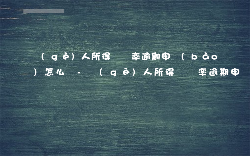 個(gè)人所得稅稅率逾期申報(bào)怎么辦-個(gè)人所得稅稅率逾期申報(bào)怎么辦理