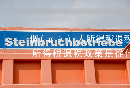 個(gè)人所得稅退稅政策(個(gè)人所得稅退稅政策是從什么時(shí)候開始的)