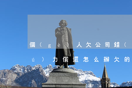 個(gè)人欠公司錢(qián)無(wú)力償還怎么辦(欠的錢(qián)實(shí)在無(wú)力償還怎么辦)