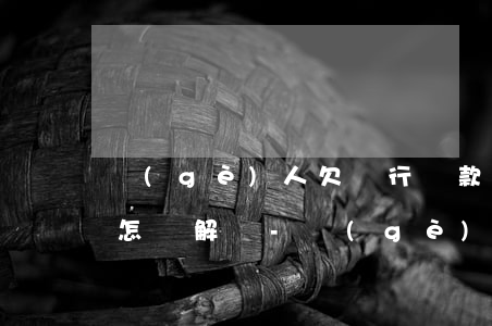 個(gè)人欠銀行貸款無(wú)力償還怎樣解決-個(gè)人欠銀行貸款無(wú)力償還怎樣解決呢