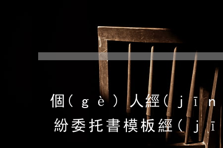 個(gè)人經(jīng)濟(jì)糾紛委托書模板(經(jīng)濟(jì)糾紛委托書范本)