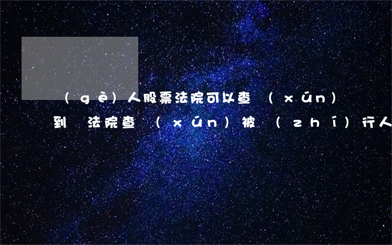 個(gè)人股票法院可以查詢(xún)到嗎(法院查詢(xún)被執(zhí)行人股票賬號(hào))
