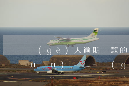 個(gè)人逾期還款的信息是否永遠(yuǎn)記錄-個(gè)人逾期還款的信息是否永遠(yuǎn)記錄不清