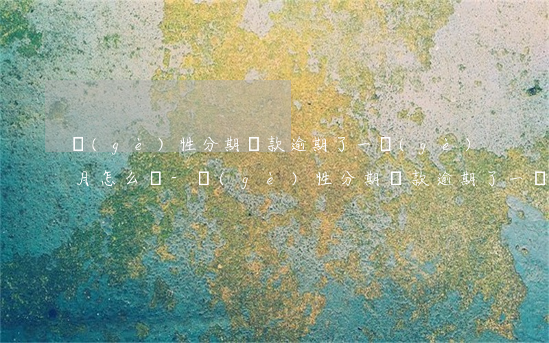 個(gè)性分期還款逾期了一個(gè)月怎么辦-個(gè)性分期還款逾期了一個(gè)月怎么辦理