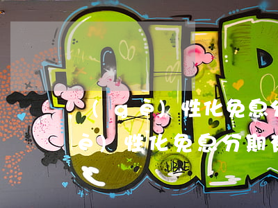 個(gè)性化免息分期有哪些銀行(個(gè)性化免息分期有哪些銀行)