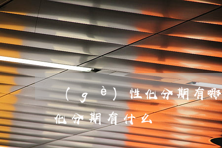 個(gè)性化分期有哪些-個(gè)性化分期有什么壞處