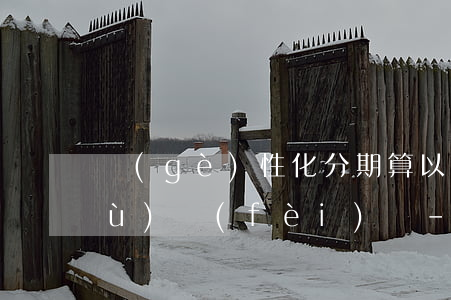 個(gè)性化分期算以前分期的手續(xù)費(fèi)嗎-個(gè)性化分期還有分期手續(xù)費(fèi)嗎