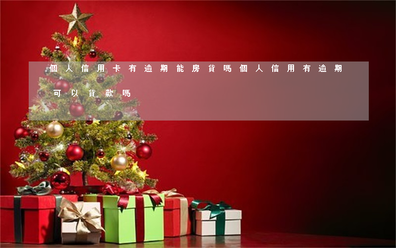 個人信用卡有逾期能房貸嗎(個人信用有逾期可以貸款嗎)