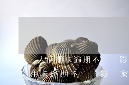 個人信用卡逾期不還會影響家人嗎-個人信用卡逾期不還會影響家人嗎知乎