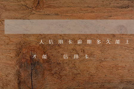 個人信用卡逾期多久能上征信(征信逾期多久才能辦信用卡)