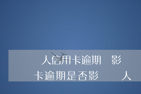 個人信用卡逾期會影響銀行卡嗎(有一次信用卡逾期是否影響個人貸款)