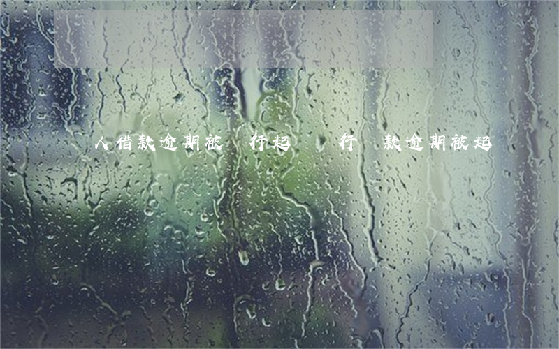 個人借款逾期被銀行起訴(銀行貸款逾期被起訴)