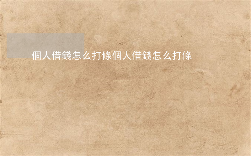 個人借錢怎么打條(個人借錢怎么打條)