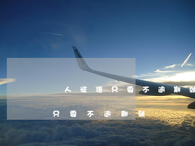 個人征信只要不逾期就沒問題吧-個人征信只要不逾期就沒問題吧怎么辦