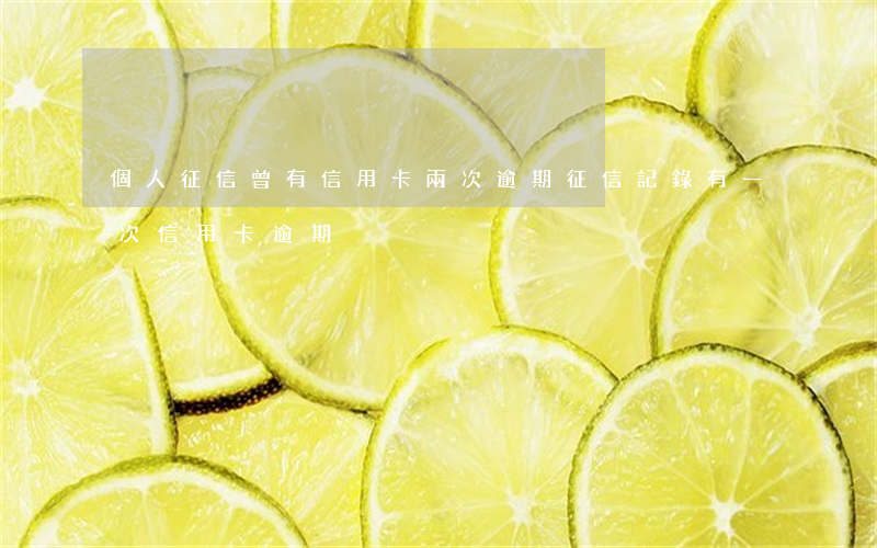個人征信曾有信用卡兩次逾期(征信記錄有一次信用卡逾期)