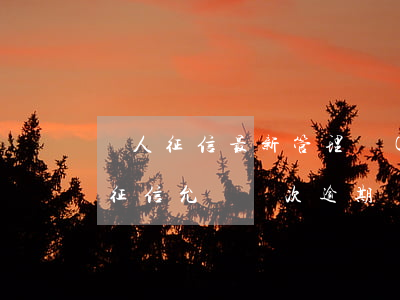 個人征信最新管理規(guī)定逾期(個人征信允許幾次逾期)