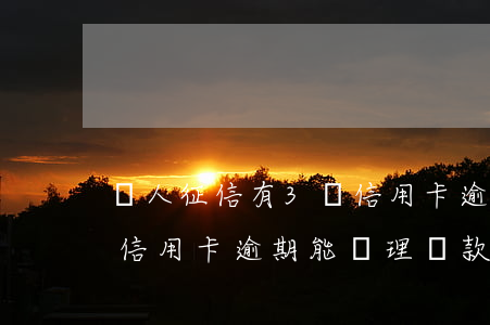 個人征信有3張信用卡逾期(個人征信有兩次信用卡逾期能辦理貸款嗎)