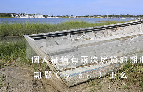 個人征信有兩次房貸逾期(個人征信有兩次逾期嚴(yán)重么)