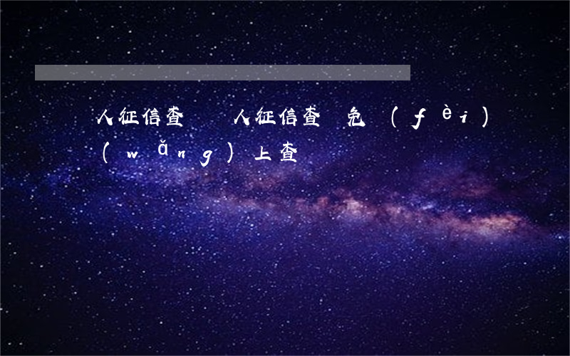 個人征信查詢(個人征信查詢免費(fèi)網(wǎng)上查詢)