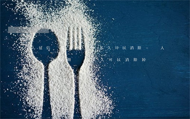 個人征信貸款逾期記錄多久可以消除-個人征信貸款逾期記錄多久可以消除掉