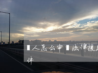 個人怎么申請法律援助(法律援助怎么申請條件)