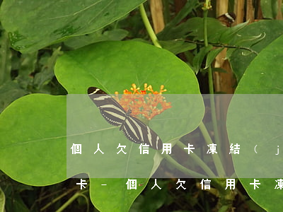 個人欠信用卡凍結(jié)直系親屬銀行卡-個人欠信用卡凍結(jié)直系親屬銀行卡還能用嗎
