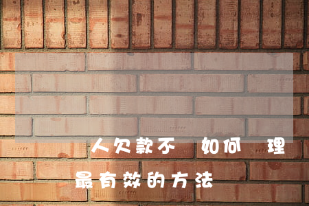 個人欠款不還如何處理(個人欠錢不還怎么辦最有效的方法)