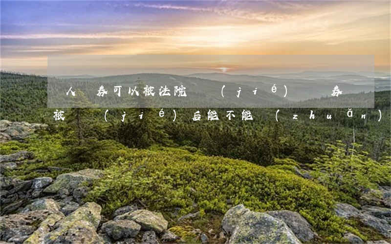 個人證券可以被法院凍結(jié)嗎(證券被凍結(jié)后能不能轉(zhuǎn)移)