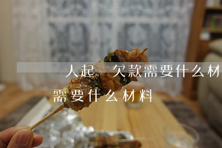 個人起訴欠款需要什么材料(起訴拖欠材料款需要什么材料)