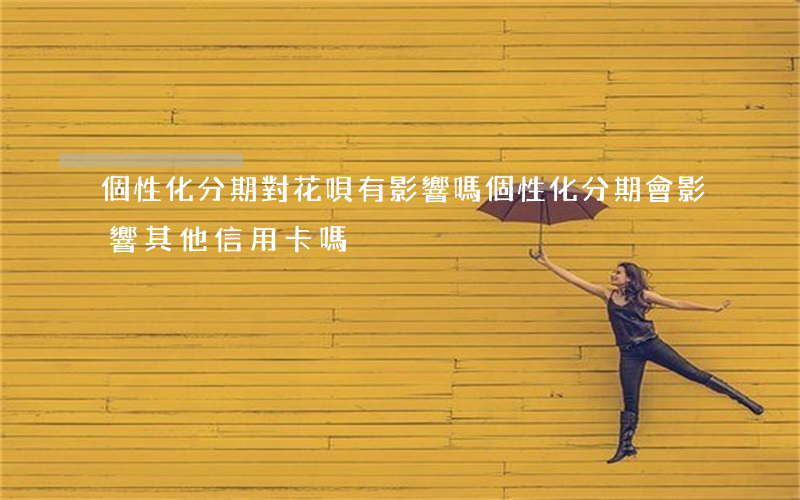 個性化分期對花唄有影響嗎(個性化分期 會影響其他信用卡嗎)