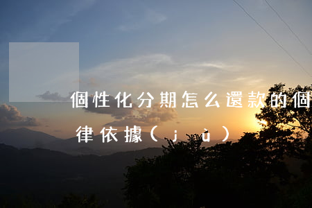 個性化分期怎么還款的(個性化分期還款的法律依據(jù))
