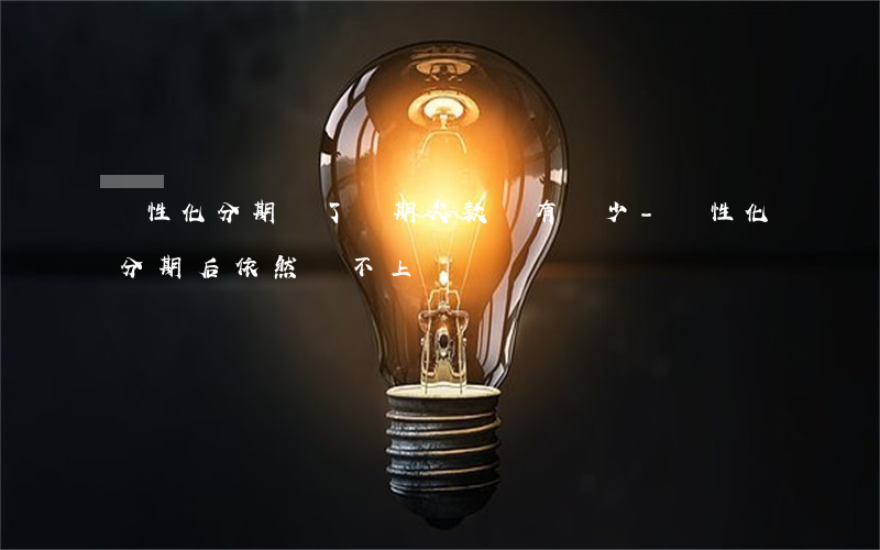 個性化分期還了幾期欠款沒有減少-個性化分期后依然還不上