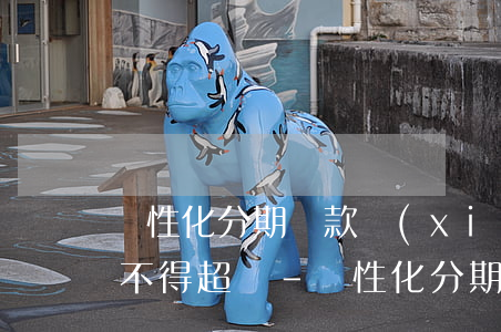 個性化分期還款協(xié)議的最長期限不得超過-個性化分期還款協(xié)議的最長期限不得超過幾年
