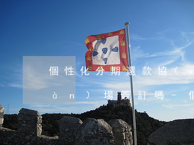 個性化分期還款協(xié)議要現(xiàn)場簽訂嗎?-個性化分期還款協(xié)議書