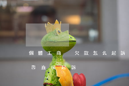 個體工商戶欠款怎么起訴(個體戶拖欠工資能否直接起訴)