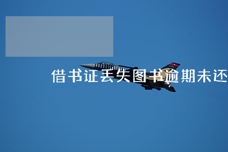 借书证丢失图书逾期未还(借书证丢了怎么办)