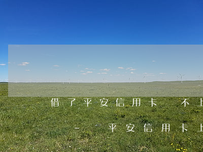 借了平安信用卡還不上后果嚴(yán)重嗎-從平安信用卡上借錢,大概多長(zhǎng)時(shí)間能到賬