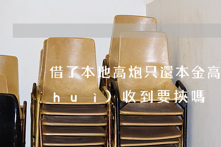 借了本地高炮只還本金(高炮還了本金還會(huì)收到要挾嗎?)