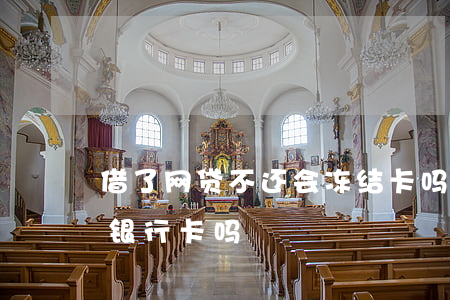 借了网贷不还会冻结卡吗(欠网贷不还会冻结银行卡吗)