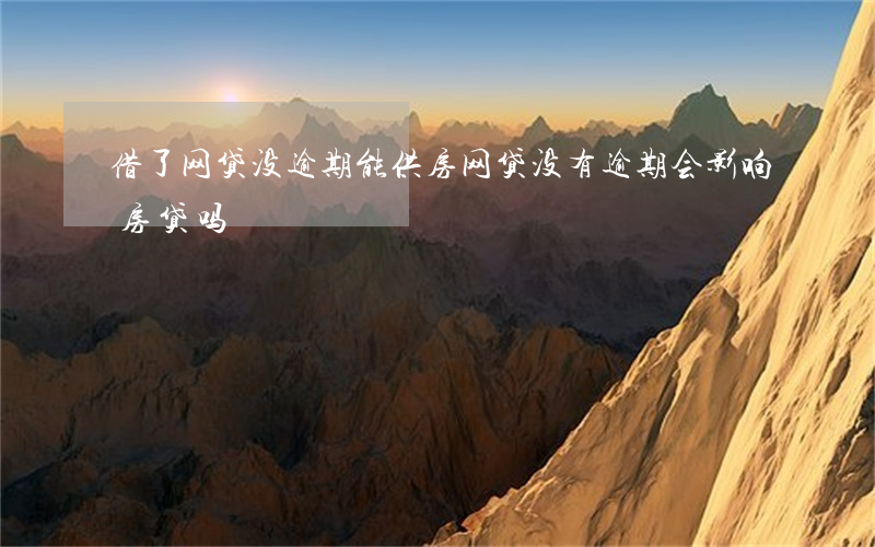 借了网贷没逾期能供房(网贷没有逾期会影响房贷吗)