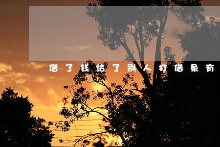 借了钱给了别人，打借条有效是多长时间
