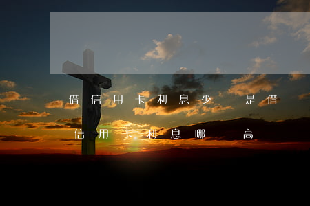 借信用卡利息少還是借唄利息少(借唄利息和信用卡利息哪個高)