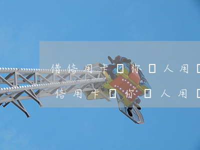 借信用卡給你別人用導(dǎo)致逾期(借信用卡給你別人用導(dǎo)致逾期怎么辦)