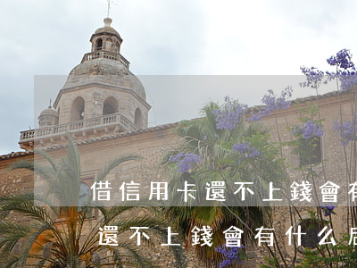 借信用卡還不上錢會有什么后果-借信用卡還不上錢會有什么后果嗎