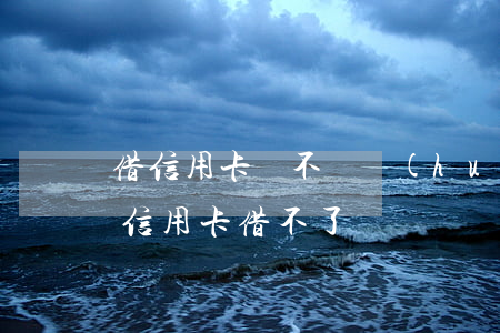 借信用卡錢不還會(huì)怎么樣(為什么信用卡借不了錢)