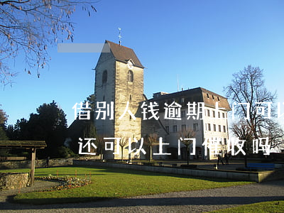 借别人钱逾期上门可以要上门费吗-借钱不还可以上门催收吗