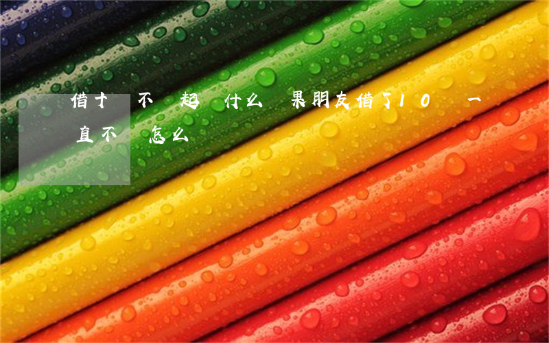 借十萬不還起訴什么結果(朋友借了10萬一直不還怎么辦)