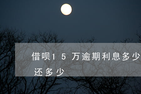 借呗15万逾期利息多少(借呗借15万每月还多少)